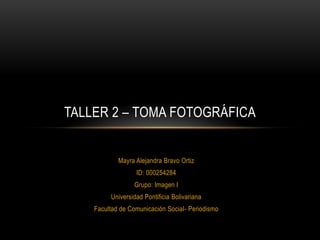 TALLER 2 – TOMA FOTOGRÁFICA

Mayra Alejandra Bravo Ortiz
ID: 000254284
Grupo: Imagen I
Universidad Pontificia Bolivariana
Facultad de Comunicación Social- Periodismo

 