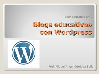 Blogs educativos con Wordpress Prof. Miguel Ángel Córdova Solís Taller educativo Nº 2 