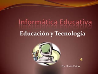 Educación y Tecnología




              Por: Rocío Chicas
 