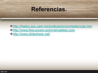 Referencias.

http://hadoc.azc.uam.mx/evaluacion/competencias.htm
http://www.free-power-point-templates.com
http://www.slideshare.net/
 
