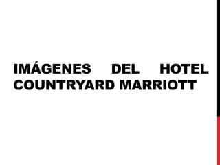 IMÁGENES DEL HOTEL
COUNTRYARD MARRIOTT
 