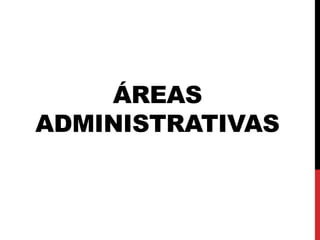 ÁREAS
ADMINISTRATIVAS
 