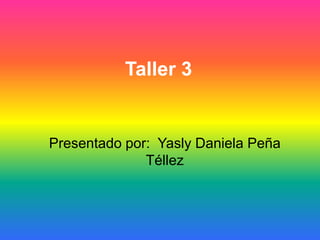 Taller 3
Presentado por: Yasly Daniela Peña
Téllez
 