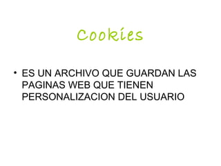 Cookies
• ES UN ARCHIVO QUE GUARDAN LAS
PAGINAS WEB QUE TIENEN
PERSONALIZACION DEL USUARIO
 