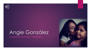 Angie González
COMUNICACIÓN SOCIAL Y PERIODISMO
 