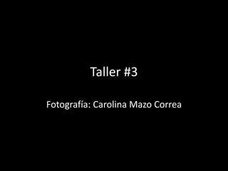 Taller #3
Fotografía: Carolina Mazo Correa
 