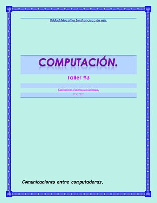 Taller #3
Katherine Valencia Noriega.
9no “D”
Comunicaciones entre computadoras.
 