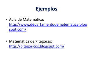 Ejemplos
• Aula de Matemática:
http://www.departamentodematematica.blog
spot.com/
• Matemática de Pitágoras:
http://pitagoricos.blogspot.com/
 