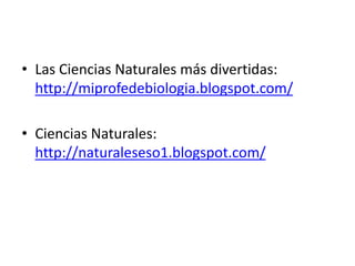 • Las Ciencias Naturales más divertidas:
http://miprofedebiologia.blogspot.com/
• Ciencias Naturales:
http://naturaleseso1.blogspot.com/
 