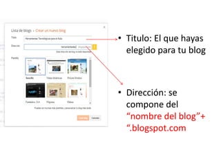 • Titulo: El que hayas
elegido para tu blog
• Dirección: se
compone del
“nombre del blog”+
“.blogspot.com
 