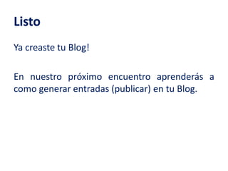Listo
Ya creaste tu Blog!
En nuestro próximo encuentro aprenderás a
como generar entradas (publicar) en tu Blog.
 
