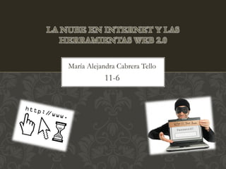 María Alejandra Cabrera Tello
11-6
LA NUBE EN INTERNET Y LAS
HERRAMIENTAS WEB 2.0
 