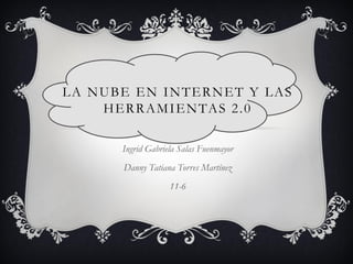 LA NUBE EN INTERNET Y LAS
HERRAMIENTAS 2.0
Ingrid Gabriela Salas Fuenmayor
Danny Tatiana Torres Martínez
11-6
 
