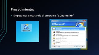 Procedimiento:
• Empezamos ejecutando el programa “CDBurnerXP”
 