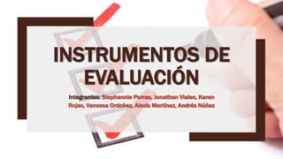 INSTRUMENTOS DE
EVALUACIÓN
Integrantes: Stephannie Porras, Jonathan Viales, Karen
Rojas, Vanessa Ordoñez, Alexis Martínez, Andrés Núñez
 