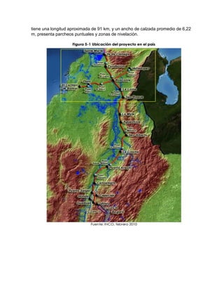tiene una longitud aproximada de 91 km, y un ancho de calzada promedio de 6,22
m, presenta parcheos puntuales y zonas de nivelación.
 