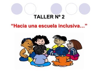 TALLER Nº 2 
“Hacia una escuela inclusiva…” 
 