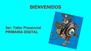 BIENVENIDOS
3er- Taller Presencial
PRIMARIA DIGITAL
 