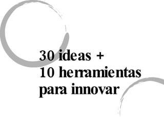 30 ideas + 10 herramientas  para innovar  
