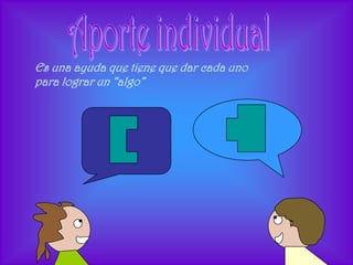 Es una ayuda que tiene que dar cada uno
para lograr un “algo”
 