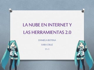 LA NUBE EN INTERNET Y
LAS HERRAMIENTAS 2.0
DANIELA BOTINA
SARA CRUZ
11-1
 