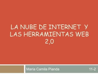 LA NUBE DE INTERNET Y
LAS HERRAMIENTAS WEB
2,0
María Camila Pianda 11-2
 