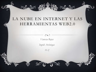 LA NUBE EN INTERNET Y LAS
HERRAMIENTAS WEB2.0
Vanessa Rojas
Ingrid Arciniegas
11-2
 