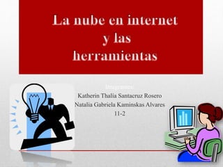 Integrantes:
Katherin Thalía Santacruz Rosero
Natalia Gabriela Kaminskas Alvares
11-2
 