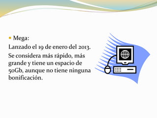  Mega:
Lanzado el 19 de enero del 2013.
Se considera más rápido, más
grande y tiene un espacio de
50Gb, aunque no tiene ninguna
bonificación.
 