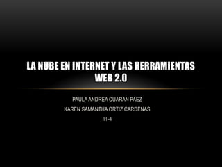 PAULA ANDREA CUARAN PAEZ
KAREN SAMANTHA ORTIZ CARDENAS
11-4
LA NUBE EN INTERNET Y LAS HERRAMIENTAS
WEB 2.0
 