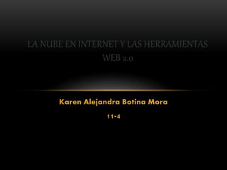 Karen Alejandra Botina Mora
11-4
LA NUBE EN INTERNET Y LAS HERRAMIENTAS
WEB 2.0
 
