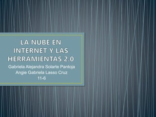 Gabriela Alejandra Solarte Pantoja
Angie Gabriela Lasso Cruz
11-6
 