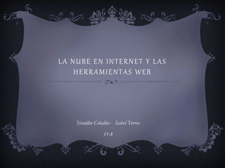 LA NUBE EN INTERNET Y LAS
HERRAMIENTAS WEB
Yeraldin Ceballos - Isabel Torres
11-8
 