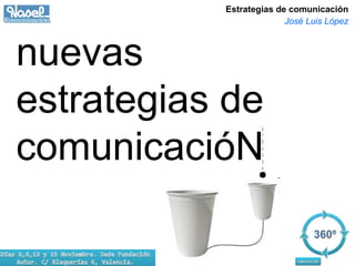 Estrategias de comunicación
José Luis López
nuevas
estrategias de
comunicacióN
 