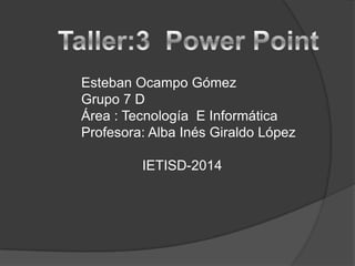 Esteban Ocampo Gómez
Grupo 7 D
Área : Tecnología E Informática
Profesora: Alba Inés Giraldo López

IETISD-2014

 