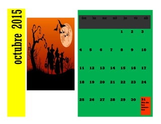 octubre2015 dom lun mar mié jue vie sáb
1 2 3
4 5 6 7 8 9 10
11 12 13 14 15 16 17
18 19 20 21 22 23 24
25 26 27 28 29 30 31
Día de
los
muer-
tos
 