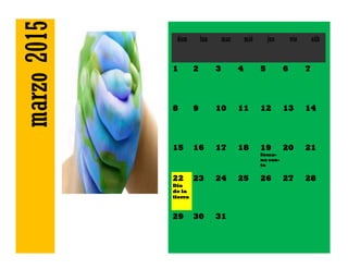 marzo2015 dom lun mar mié jue vie sáb
1 2 3 4 5 6 7
8 9 10 11 12 13 14
15 16 17 18 19
Sema-
na san-
ta
20 21
22
Día
de la
tierra
23 24 25 26 27 28
29 30 31
 