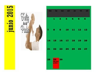 junio2015 dom lun mar mié jue vie sáb
1 2 3 4 5 6
7 8 9 10 11 12 13
14 15 16 17 18 19 20
21 22 23 24 25 26 27
28 29
Dia del
padre
30
 