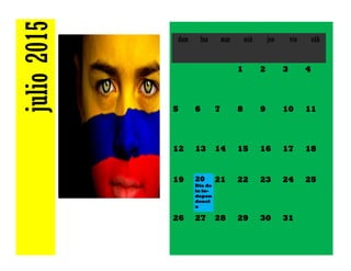 julio2015 dom lun mar mié jue vie sáb
1 2 3 4
5 6 7 8 9 10 11
12 13 14 15 16 17 18
19 20
Día de
la in-
depen
denci
a
21 22 23 24 25
26 27 28 29 30 31
 