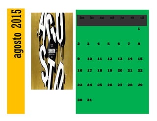 agosto2015 dom lun mar mié jue vie sáb
1
2 3 4 5 6 7 8
9 10 11 12 13 14 15
16 17 18 19 20 21 22
23 24 25 26 27 28 29
30 31
 