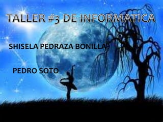 TALLER 3 DE INFORMATICA
Shisela Pedraza
Pedro soto
SHISELA PEDRAZA BONILLA
PEDRO SOTO
 