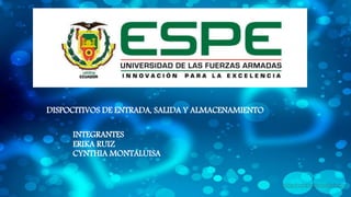 INTEGRANTES
ERIKA RUIZ
CYNTHIA MONTALUISA
DISPOCITIVOS DE ENTRADA, SALIDA Y ALMACENAMIENTO
 