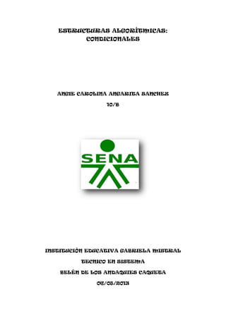 ESTRUCTURAS ALGORÍTMICAS:
CONDICIONALES
ANGIE CAROLINA ANGARITA SANCHEZ
10/B
INSTITUCIÒN EDUCATIVA GABRIELA MISTRAL
TECNICO EN SISTEMA
BELÈN DE LOS ANDAQUIES CAQUETA
06/08/2013
 