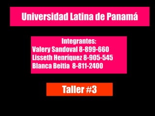 Universidad Latina de Panamá
Integrantes:
Valery Sandoval 8-899-660
Lisseth Henríquez 8-905-545
Blanca Beitia 8-811-2400
Taller #3
 