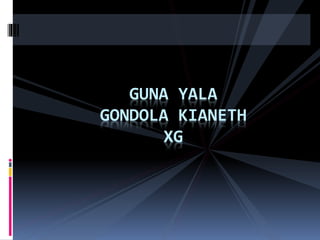 GUNA YALA
GONDOLA KIANETH
XG
 
