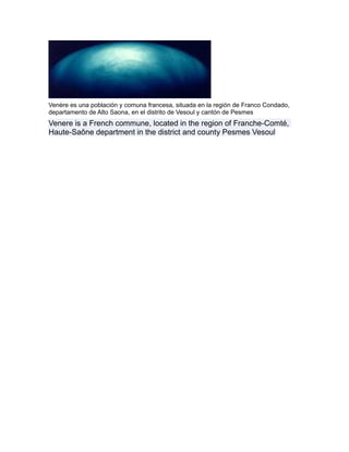 Venère es una población y comuna francesa, situada en la región de Franco Condado,
departamento de Alto Saona, en el distrito de Vesoul y cantón de Pesmes
Venere is a French commune, located in the region of Franche-Comté,
Haute-Saône department in the district and county Pesmes Vesoul
 