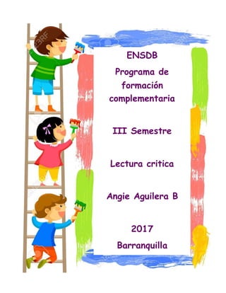 ENSDB
Programa de
formación
complementaria
III Semestre
Lectura critica
Angie Aguilera B
2017
Barranquilla
 