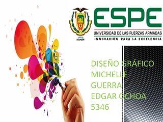 DISEÑO GRÁFICO
MICHELLE
GUERRA
EDGAR OCHOA
5346
 