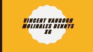 VINCENT VANGOGH
MOLINALES DENNYS
XG
 