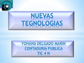 YOHANA DELGADO MARIN
CONTADURIA PUBLICA
TIC 4 N
NUEVAS
TEGNOLOGIAS
 